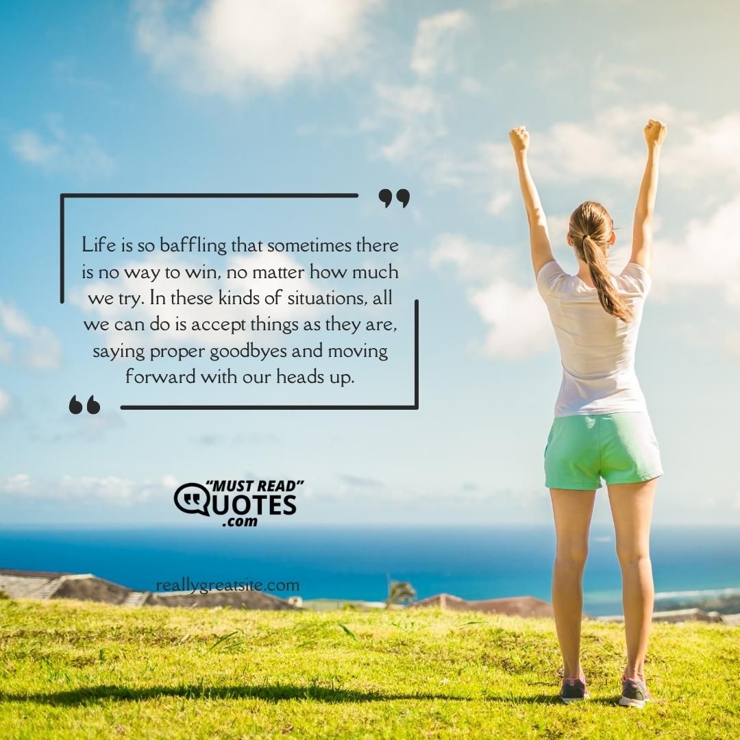 Life is so baffling that sometimes there is no way to win, no matter how much we try. In these kinds of situations, all we can do is accept things as they are, saying proper goodbyes and moving forward with our heads up.
