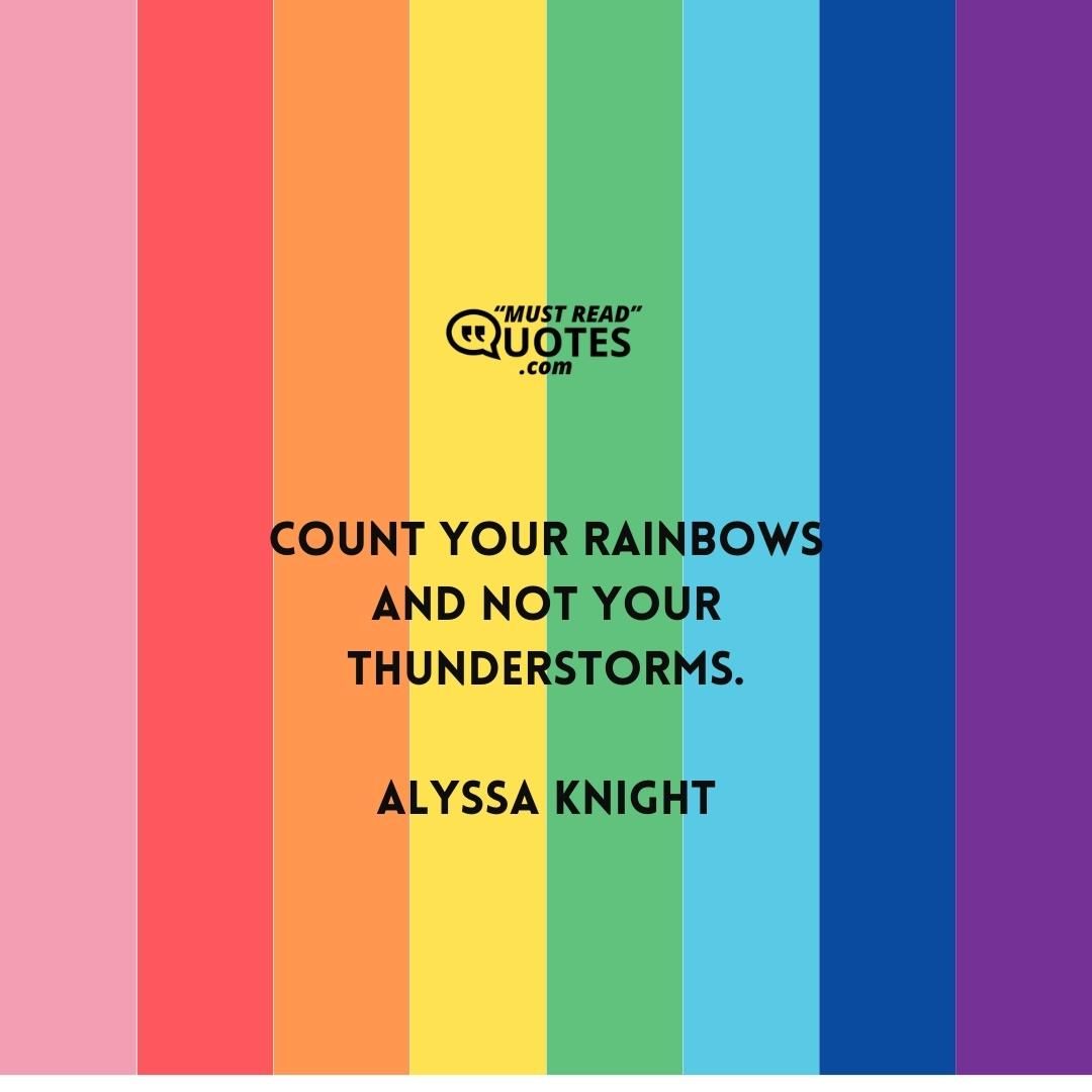 Count your rainbows and not your thunderstorms.