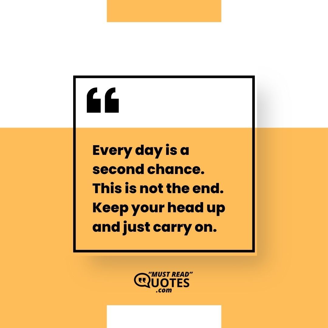 Every day is a second chance. This is not the end. Keep your head up and just carry on.