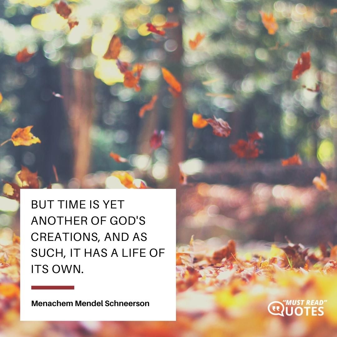 But time is yet another of God's creations, and as such, it has a life of its own.