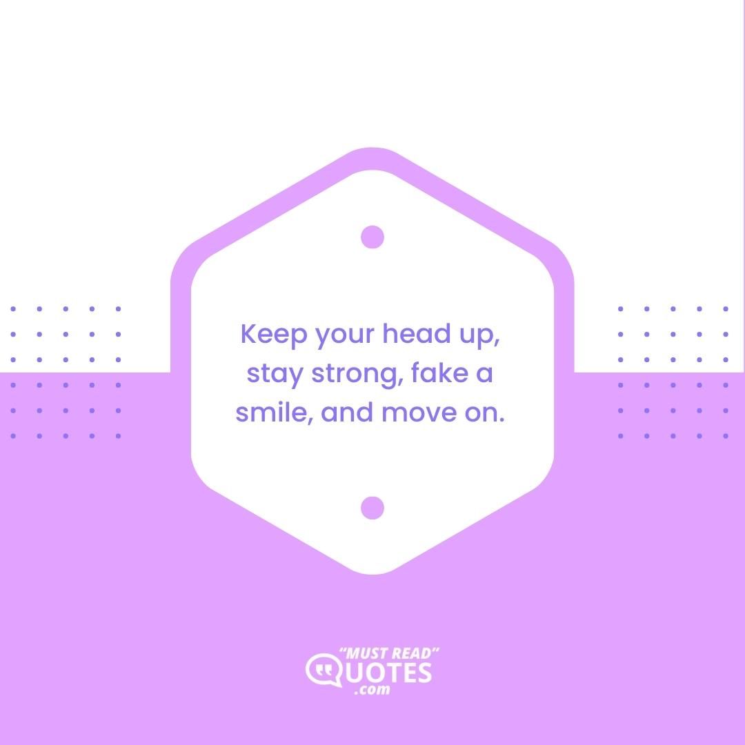 Keep your head up, stay strong, fake a smile, and move on.