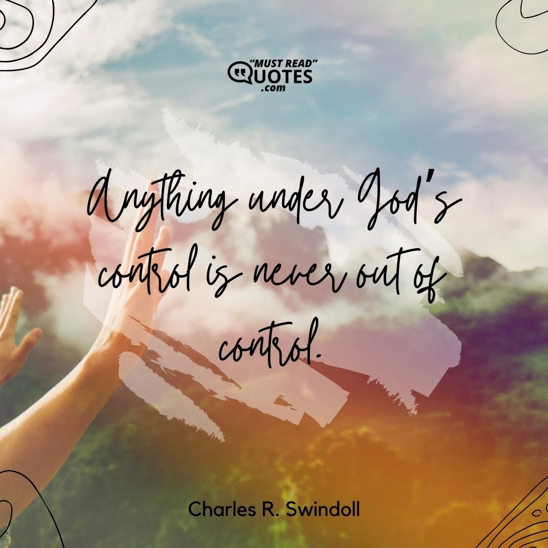 Anything under God’s control is never out of control.
