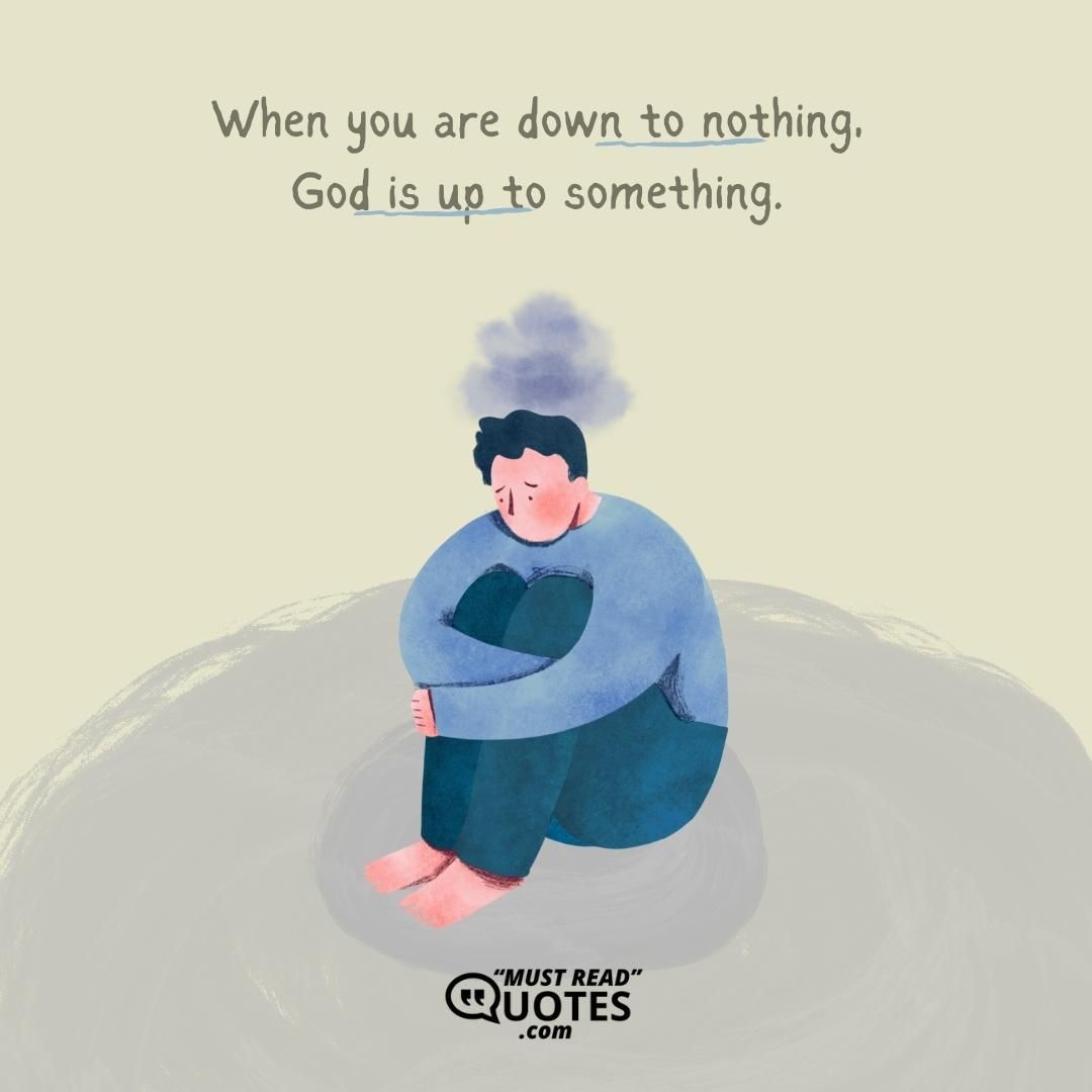 When you are down to nothing, God is up to something.