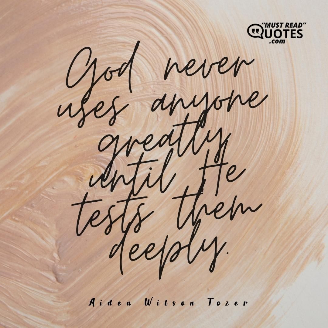 God never uses anyone greatly until He tests them deeply.