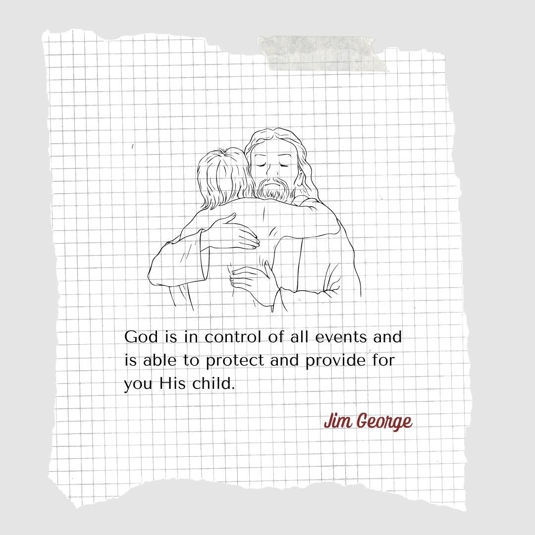 God is in control of all events and is able to protect and provide for you His child.