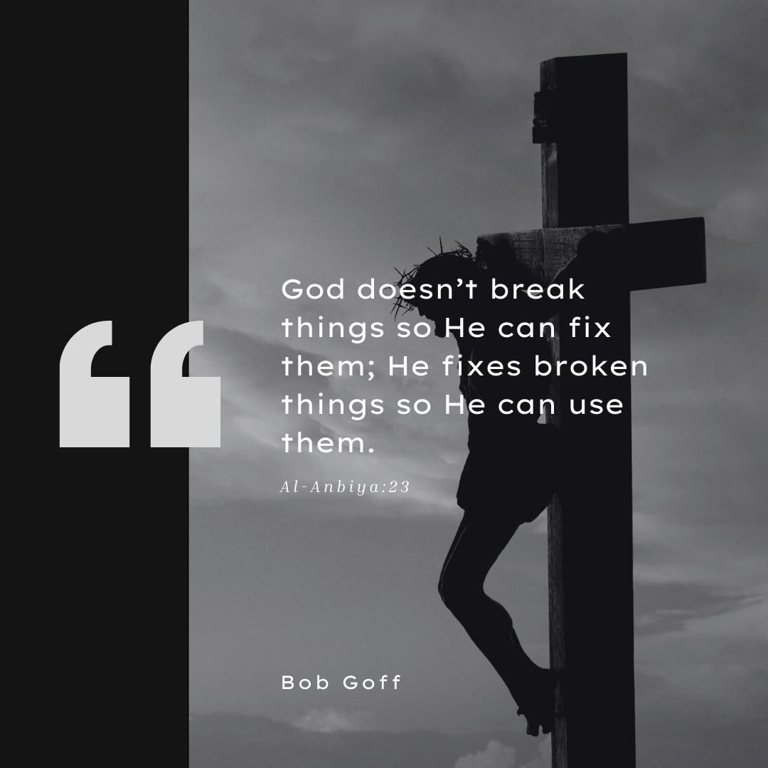 God doesn’t break things so He can fix them; He fixes broken things so He can use them.
