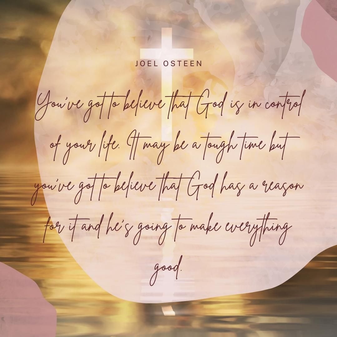 You’ve got to believe that God is in control of your life. It may be a tough time but you’ve got to believe that God has a reason for it and he’s going to make everything good.
