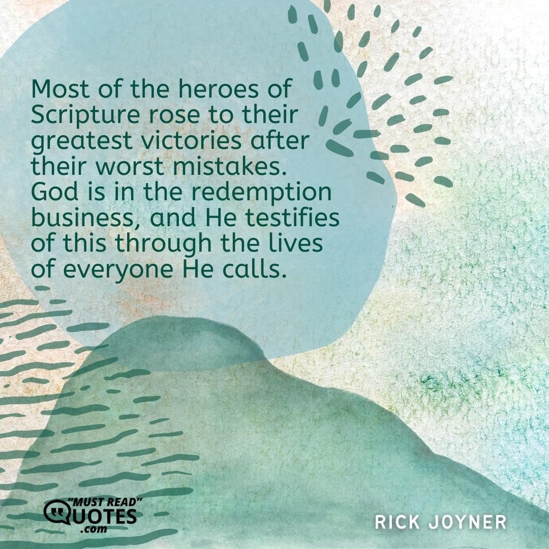Most of the heroes of Scripture rose to their greatest victories after their worst mistakes. God is in the redemption business, and He testifies of this through the lives of everyone He calls.
