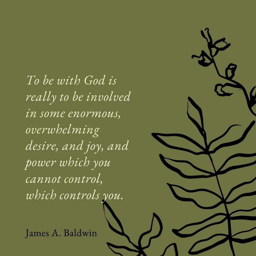 To be with God is really to be involved in some enormous, overwhelming desire, and joy, and power which you cannot control, which controls you.