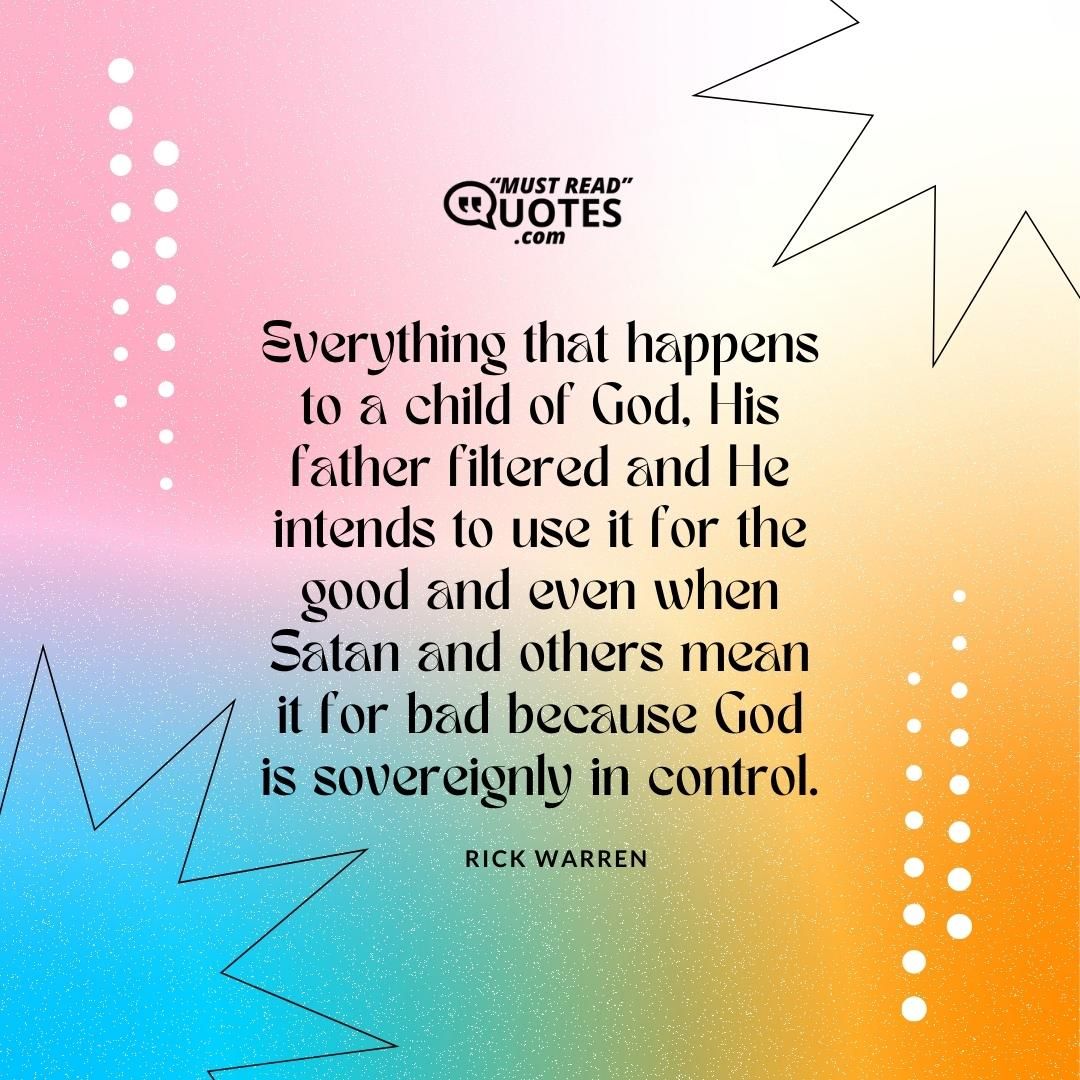 Everything that happens to a child of God, His father filtered and He intends to use it for the good and even when Satan and others mean it for bad because God is sovereignly in control.