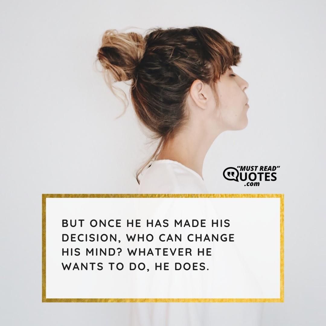 But once He has made His decision, who can change His mind? Whatever He wants to do, He does.