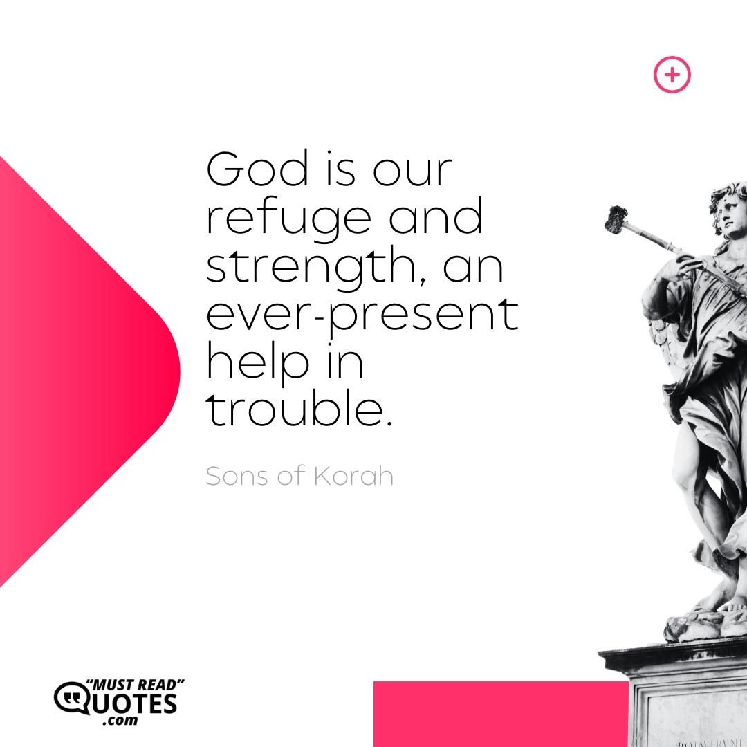 God is our refuge and strength, an ever-present help in trouble.