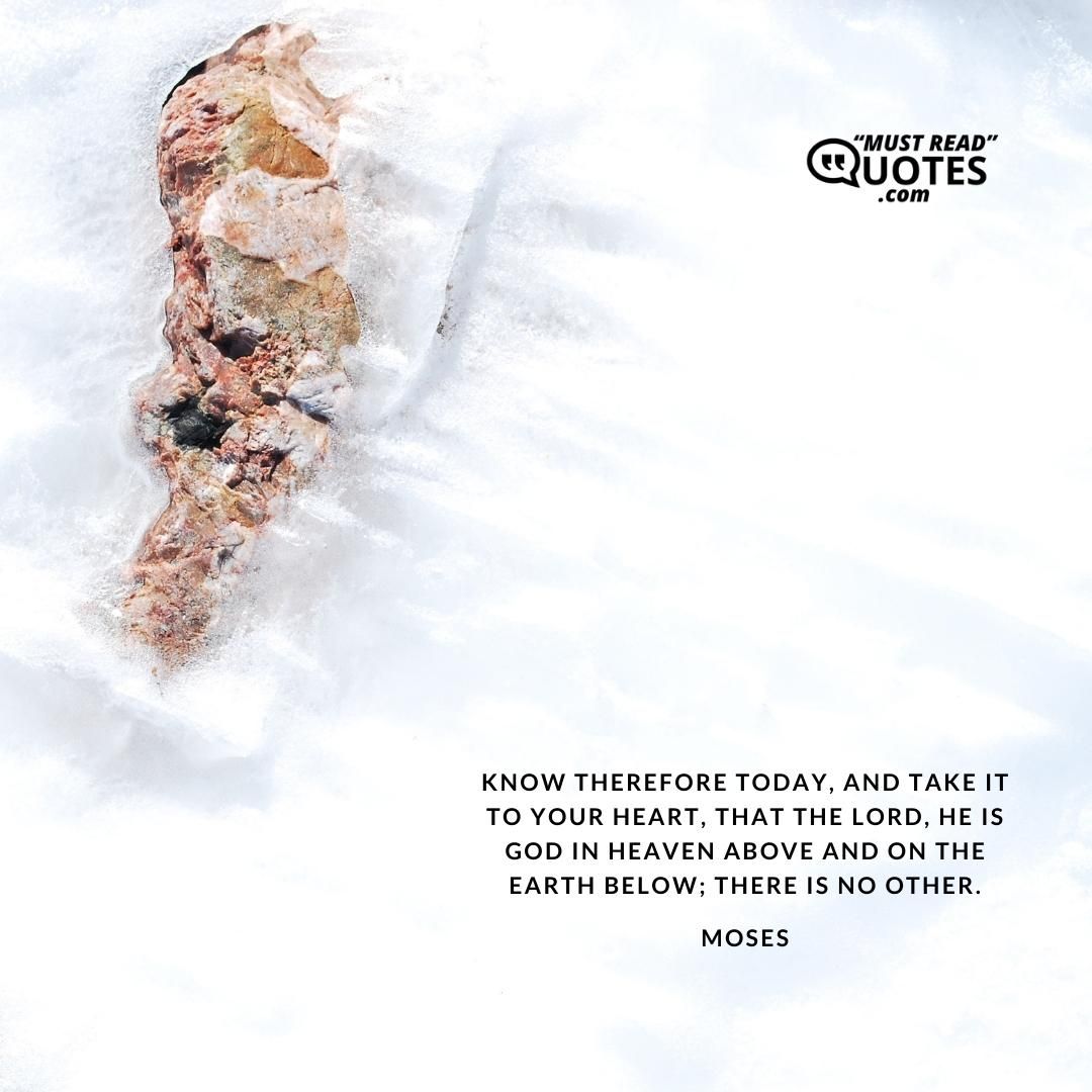Know therefore today, and take it to your heart, that the Lord, He is God in heaven above and on the earth below; there is no other.