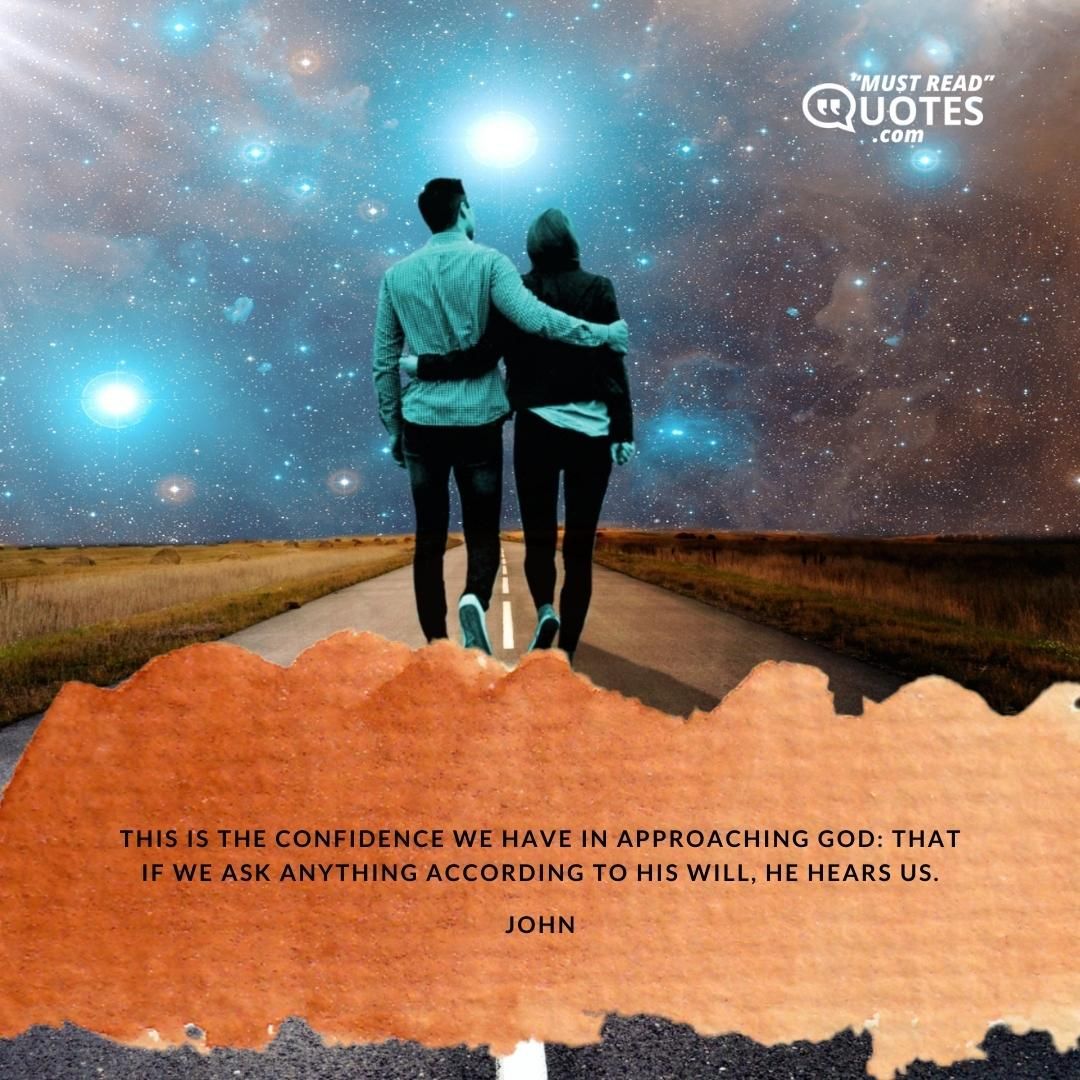 This is the confidence we have in approaching God: that if we ask anything according to his will, he hears us.
