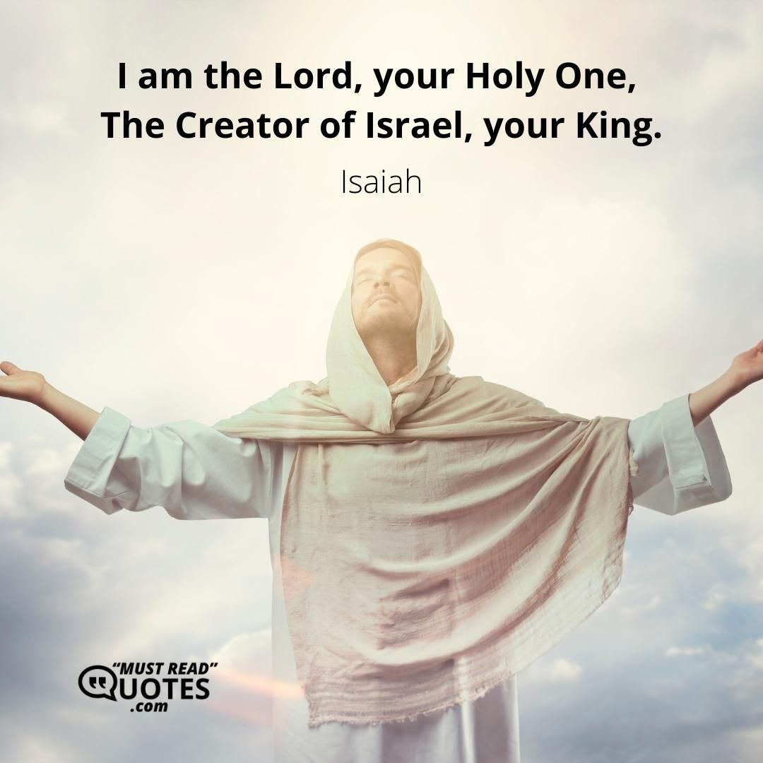 I am the Lord, your Holy One, The Creator of Israel, your King.