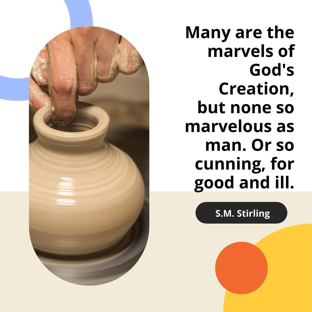 Many are the marvels of God's Creation, but none so marvelous as man. Or so cunning, for good and ill.
