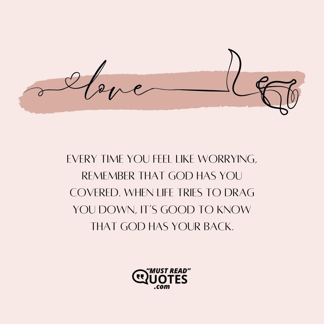 Every time you feel like worrying, remember that God has you covered. When life tries to drag you down, it’s good to know that God has your back.
