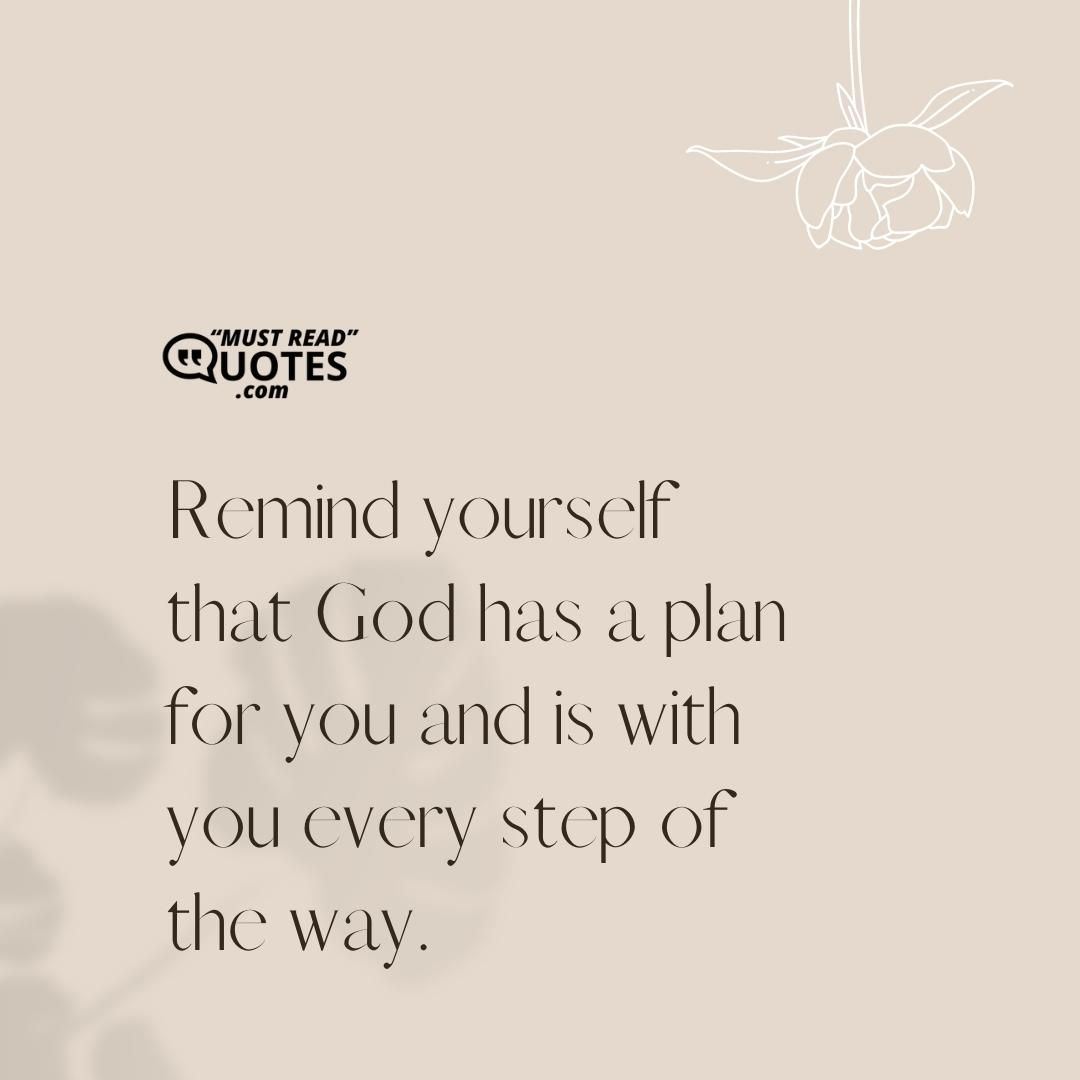 Remind yourself that God has a plan for you and is with you every step of the way.