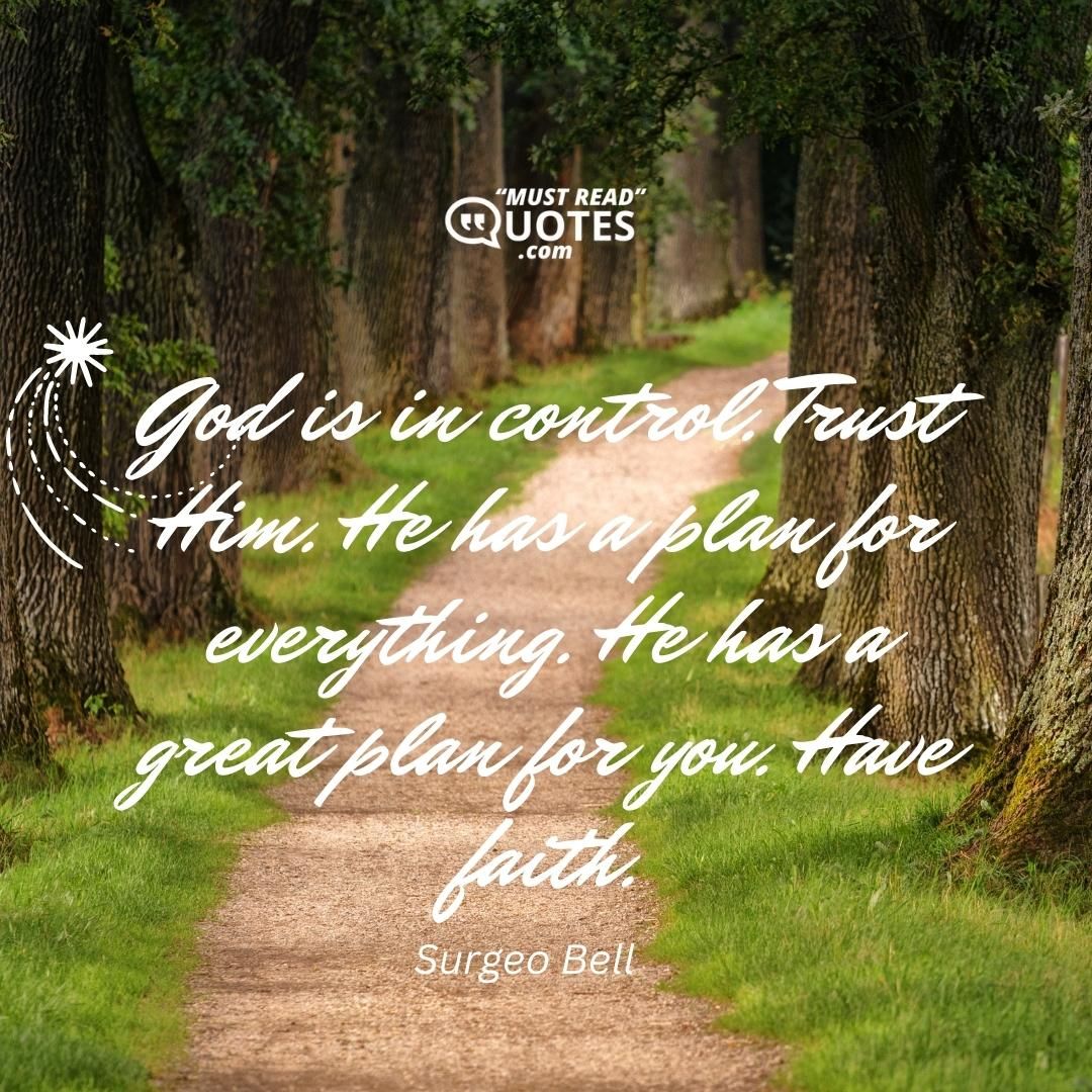 God is in control. Trust Him. He has a plan for everything. He has a great plan for you. Have faith.