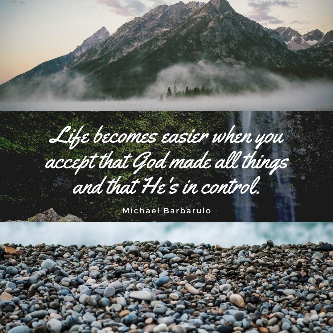 Life becomes easier when you accept that God made all things and that He's in control.