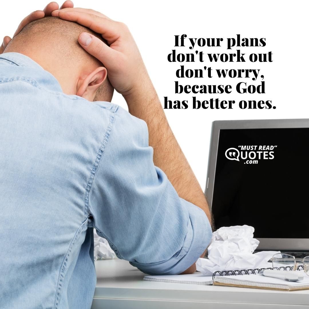 If your plans don't work out don't worry, because God has better ones.