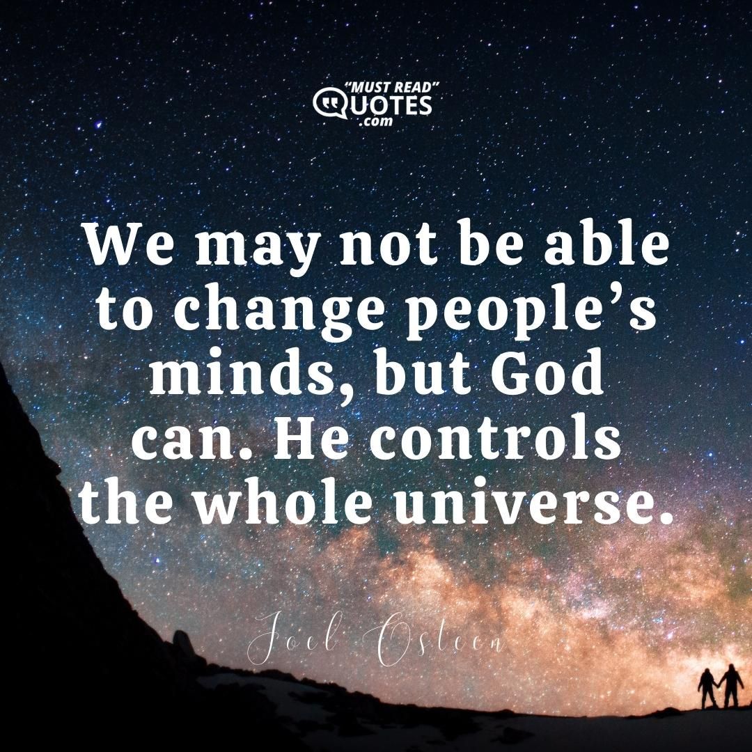 We may not be able to change people’s minds, but God can. He controls the whole universe.