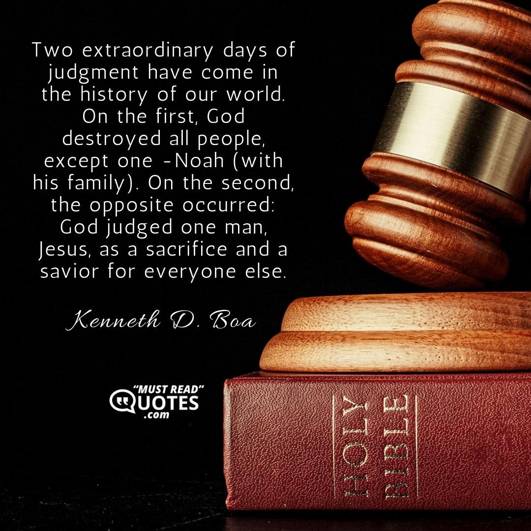 Two extraordinary days of judgment have come in the history of our world. On the first, God destroyed all people, except one -Noah (with his family). On the second, the opposite occurred: God judged one man, Jesus, as a sacrifice and a savior for everyone else.