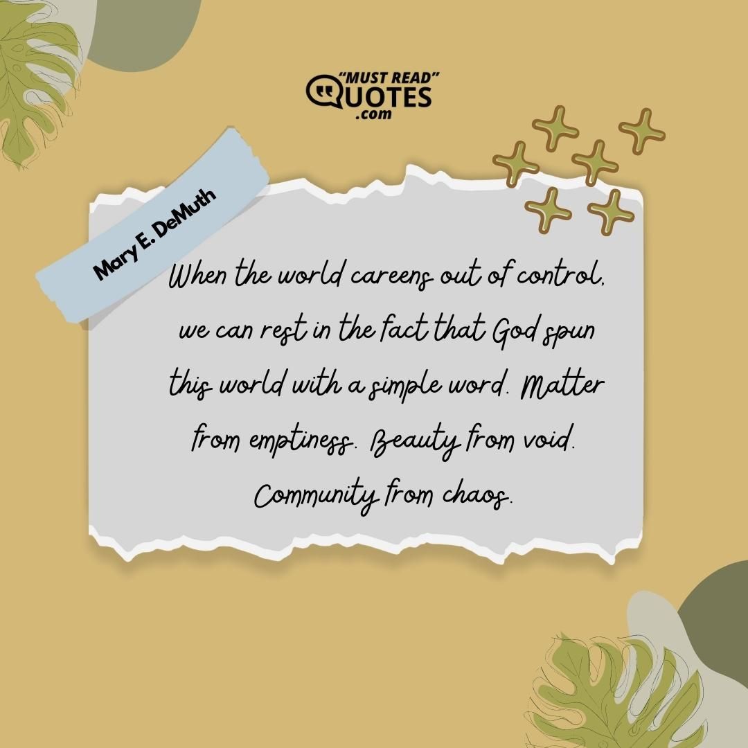 When the world careens out of control, we can rest in the fact that God spun this world with a simple word. Matter from emptiness. Beauty from void. Community from chaos.