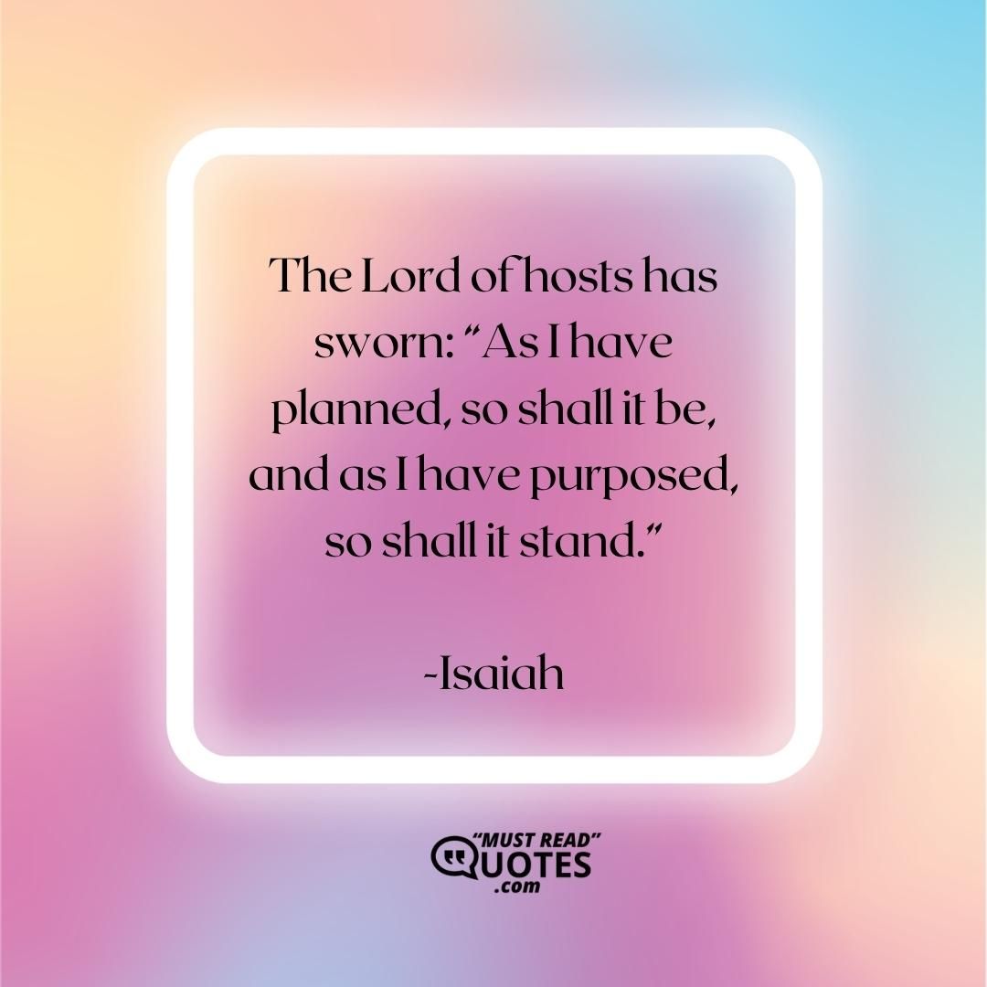 The Lord of hosts has sworn: “As I have planned, so shall it be, and as I have purposed, so shall it stand.”