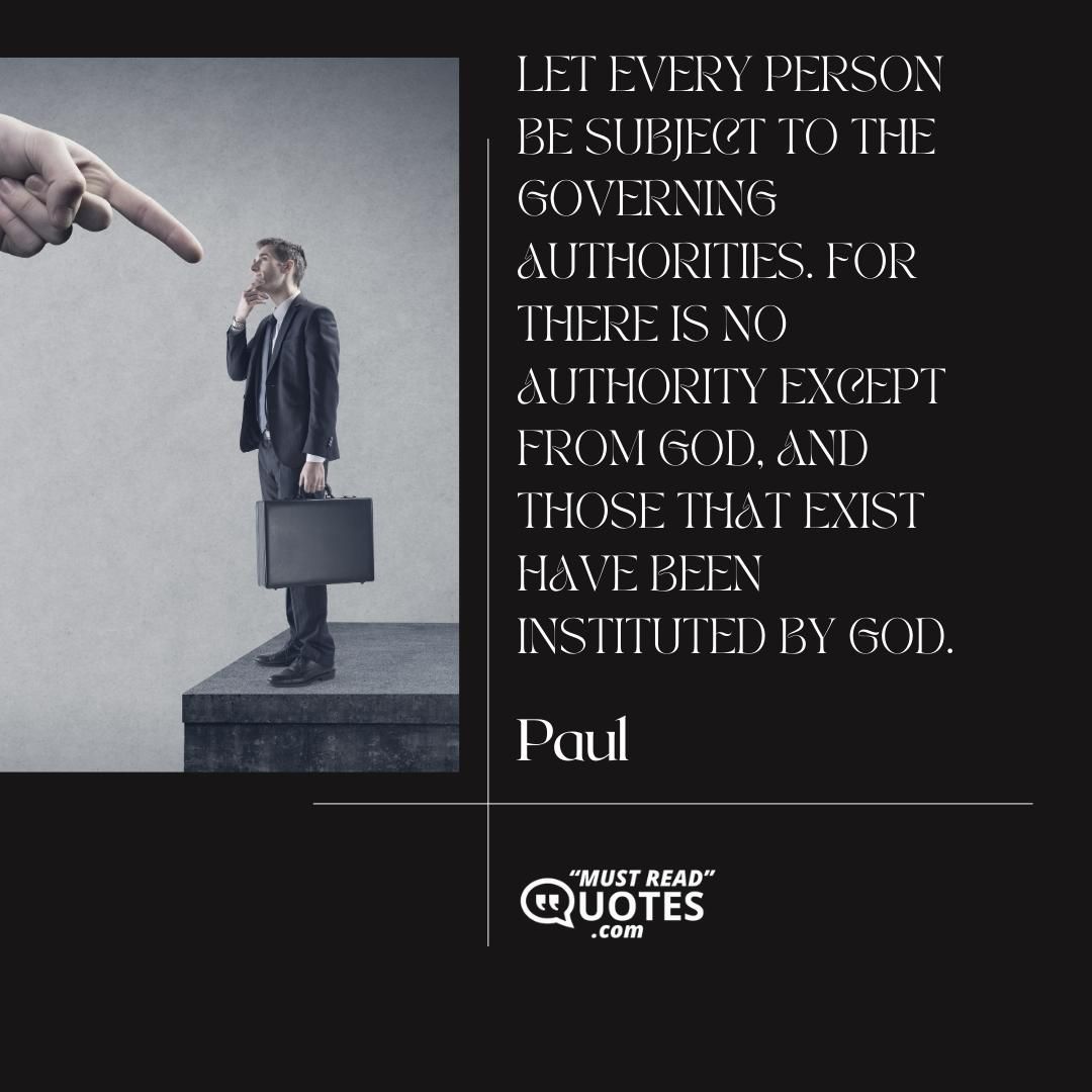 Let every person be subject to the governing authorities. For there is no authority except from God, and those that exist have been instituted by God.