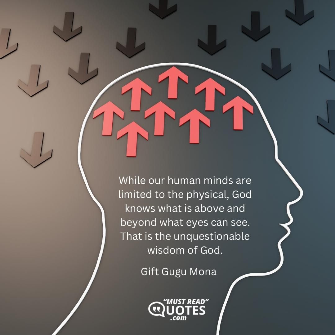 While our human minds are limited to the physical, God knows what is above and beyond what eyes can see. That is the unquestionable wisdom of God.