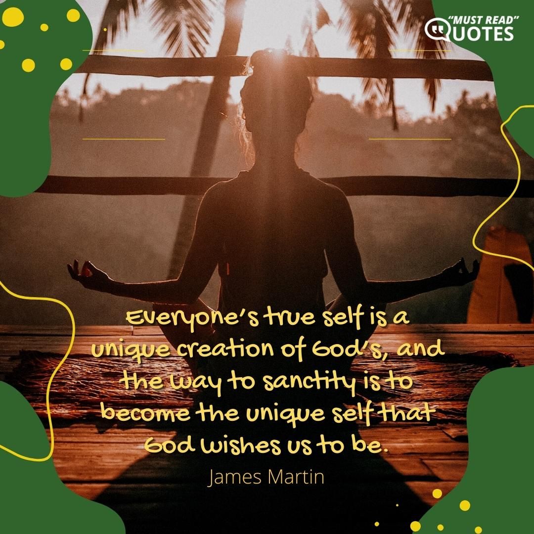 Everyone’s true self is a unique creation of God’s, and the way to sanctity is to become the unique self that God wishes us to be.