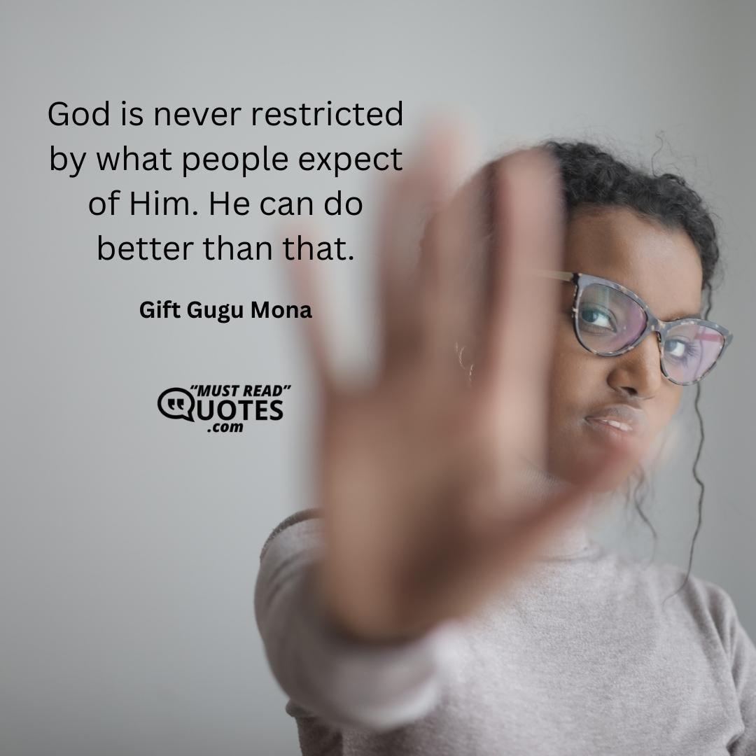 God is never restricted by what people expect of Him. He can do better than that.