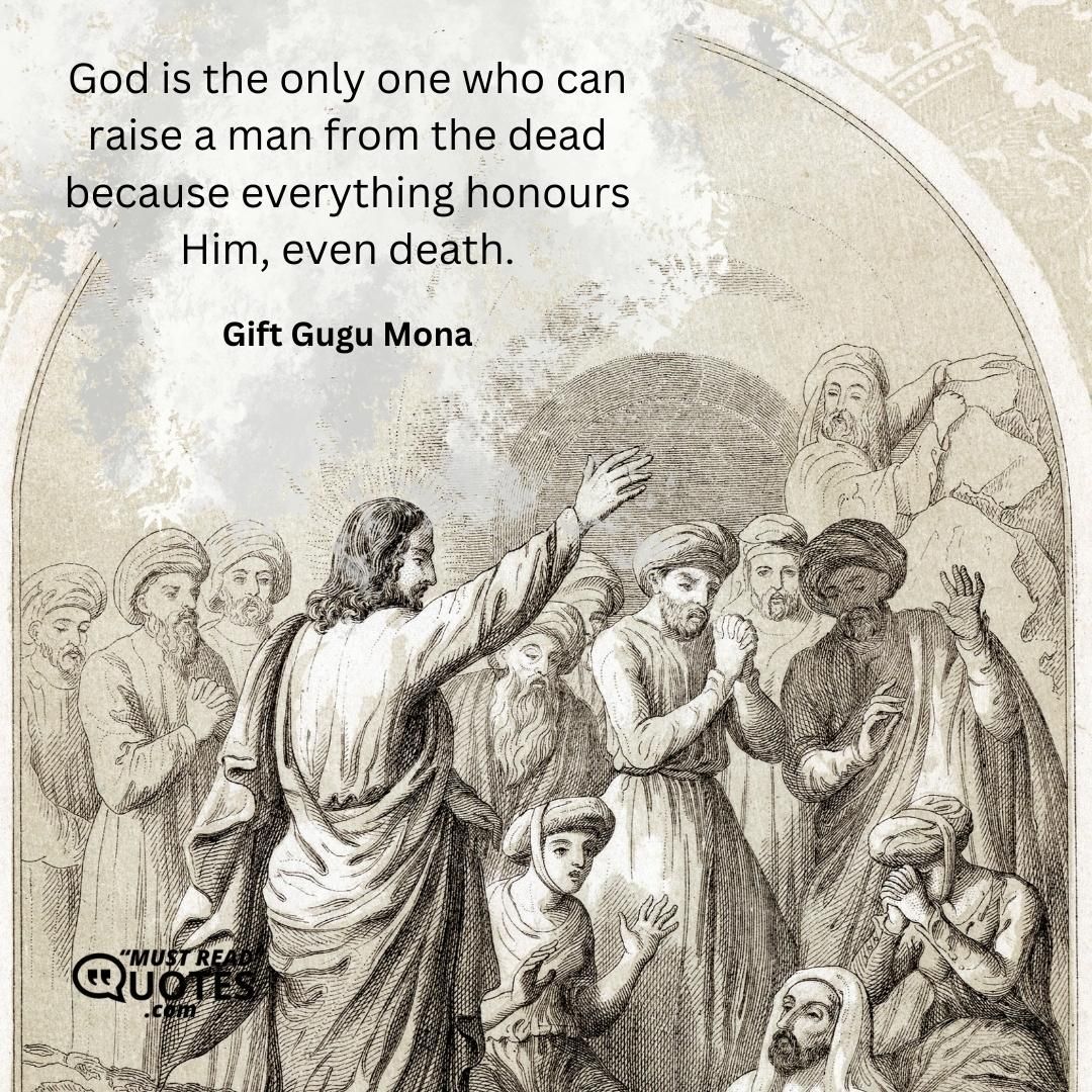 God is the only one who can raise a man from the dead because everything honours Him, even death.