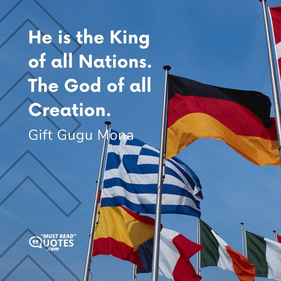 He is the King of all Nations. The God of all Creation.