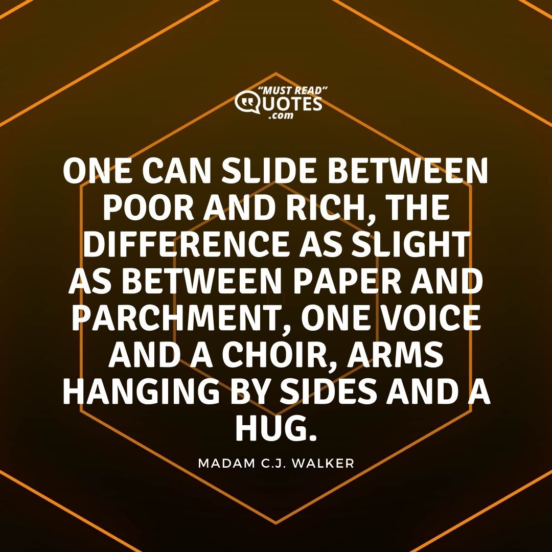 One can slide between poor and rich, the difference as slight as between paper and parchment, one voice and a choir, arms hanging by sides and a hug.
