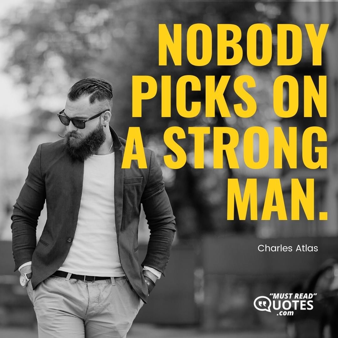 Nobody picks on a strong man.