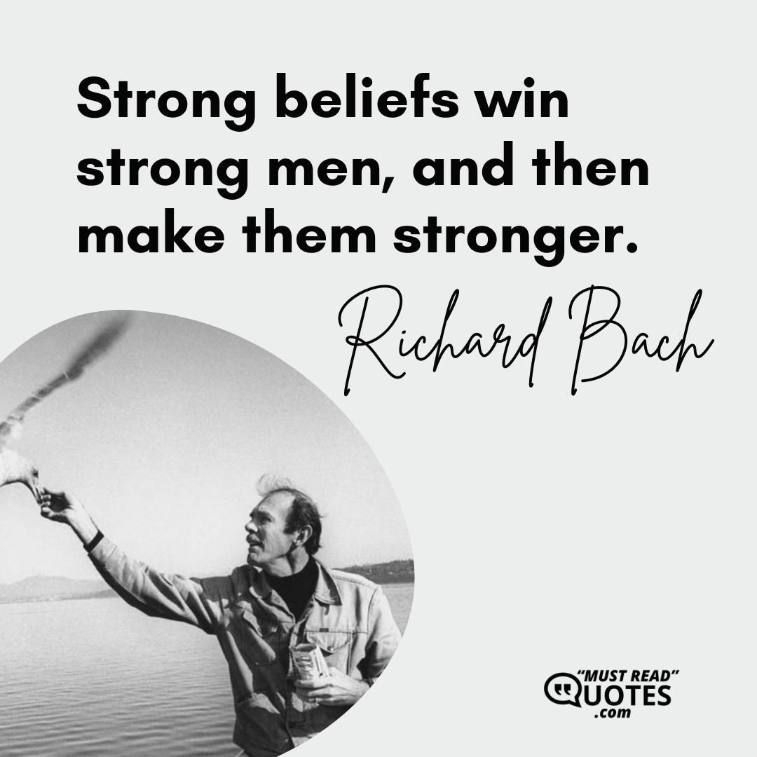 Strong beliefs win strong men, and then make them stronger.