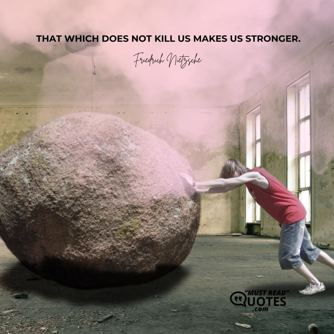That which does not kill us makes us stronger.