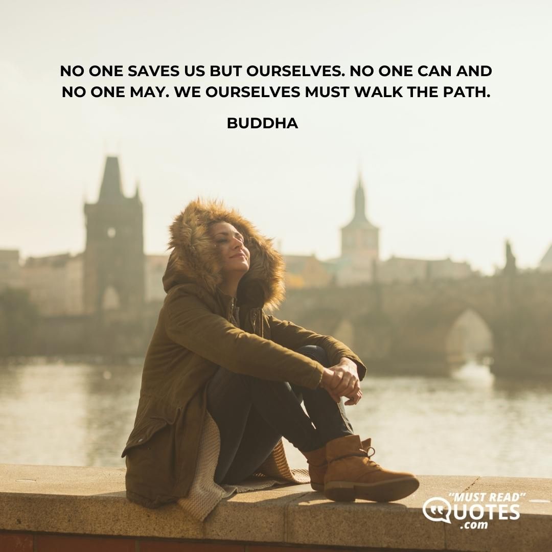 No one saves us but ourselves. No one can and no one may. We ourselves must walk the path.