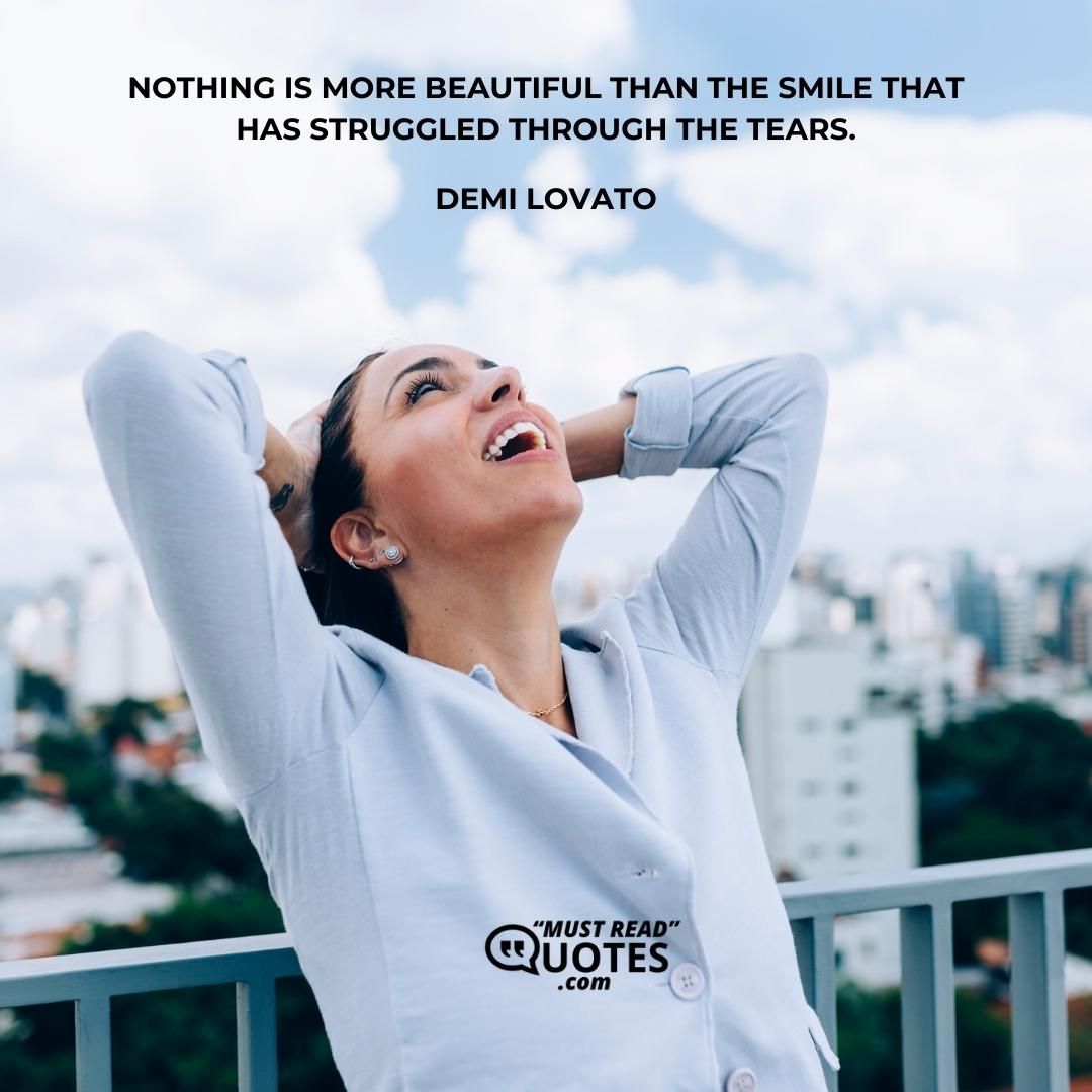 Nothing is more beautiful than the smile that has struggled through the tears.