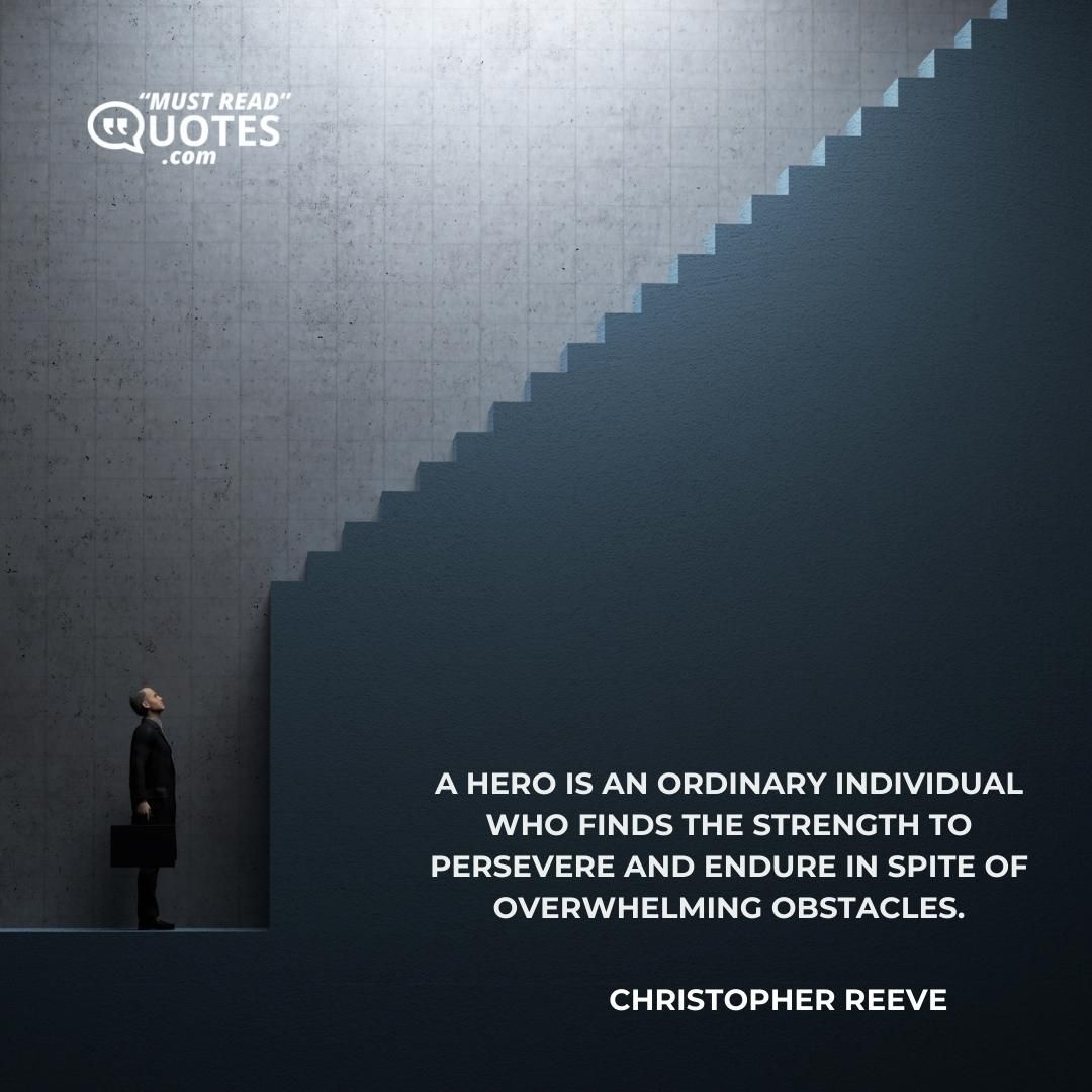 A hero is an ordinary individual who finds the strength to persevere and endure in spite of overwhelming obstacles.