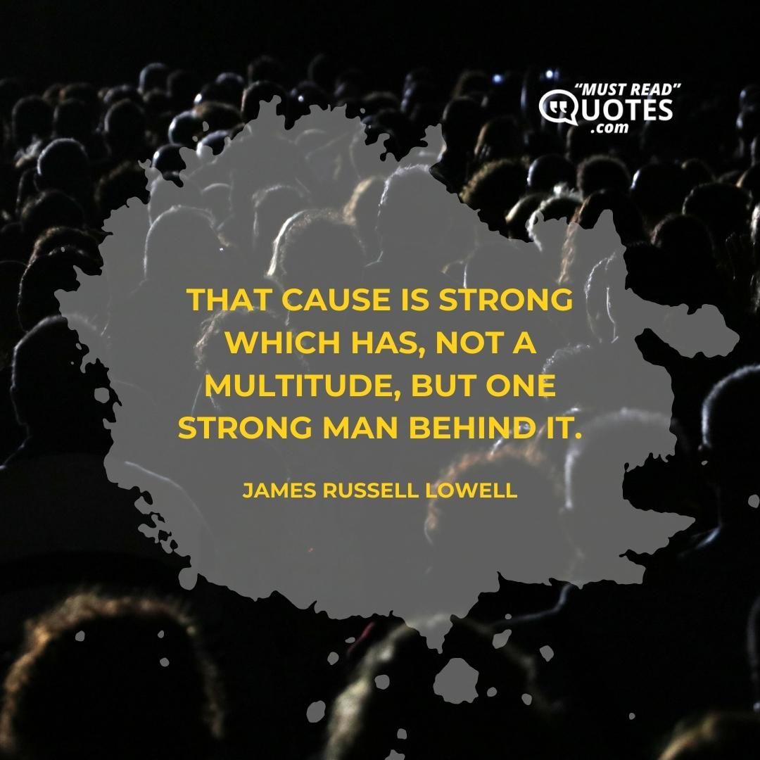 That cause is strong which has, not a multitude, but one strong man behind it.