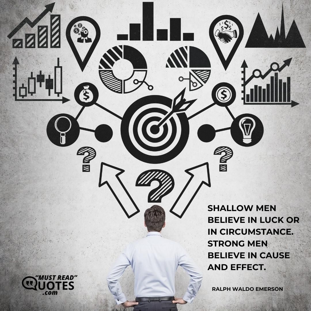 Shallow men believe in luck or in circumstance. Strong men believe in cause and effect.