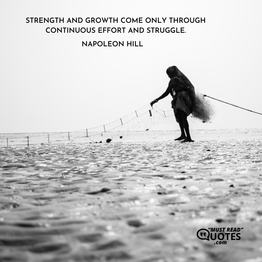 Strength and growth come only through continuous effort and struggle.