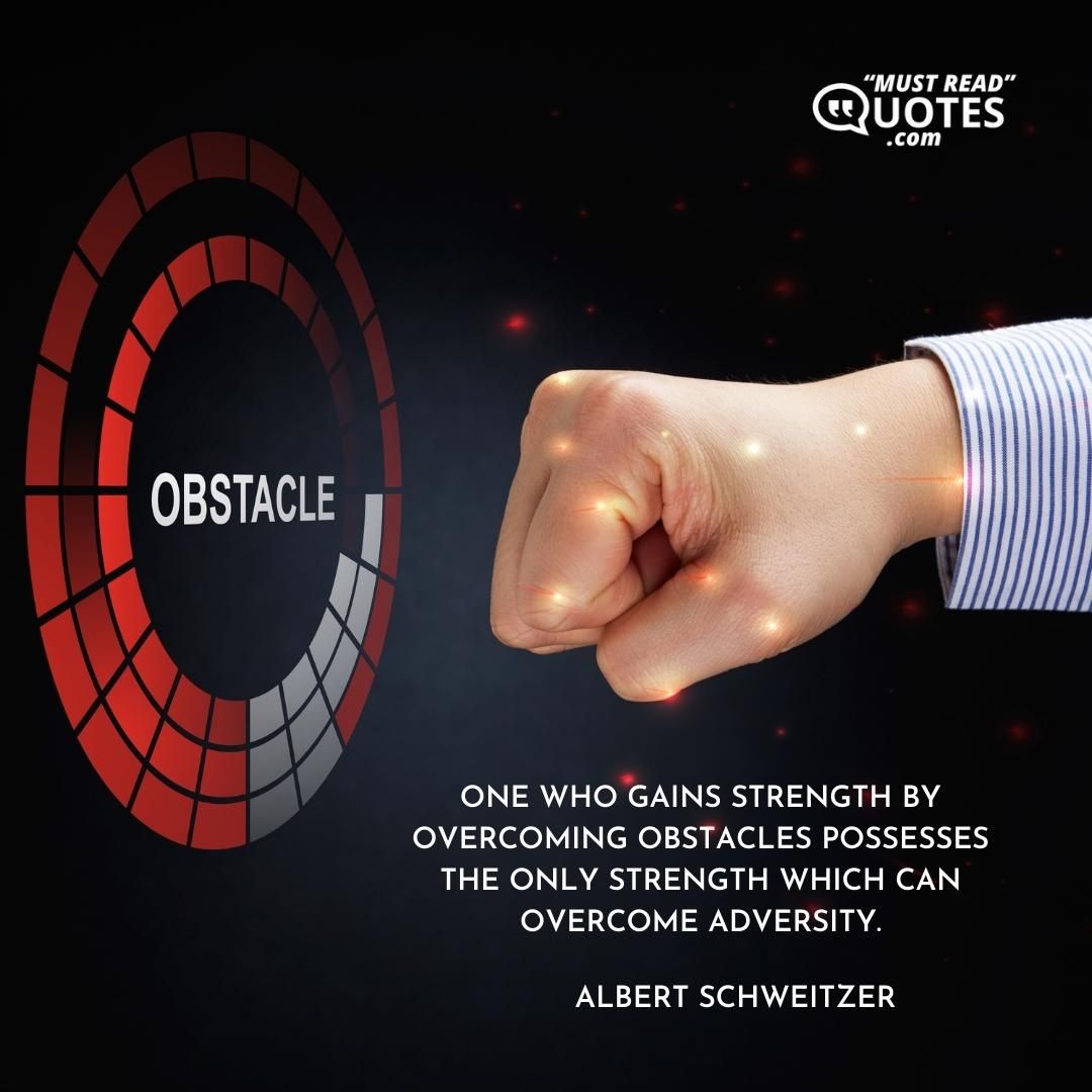 One who gains strength by overcoming obstacles possesses the only strength which can overcome adversity.