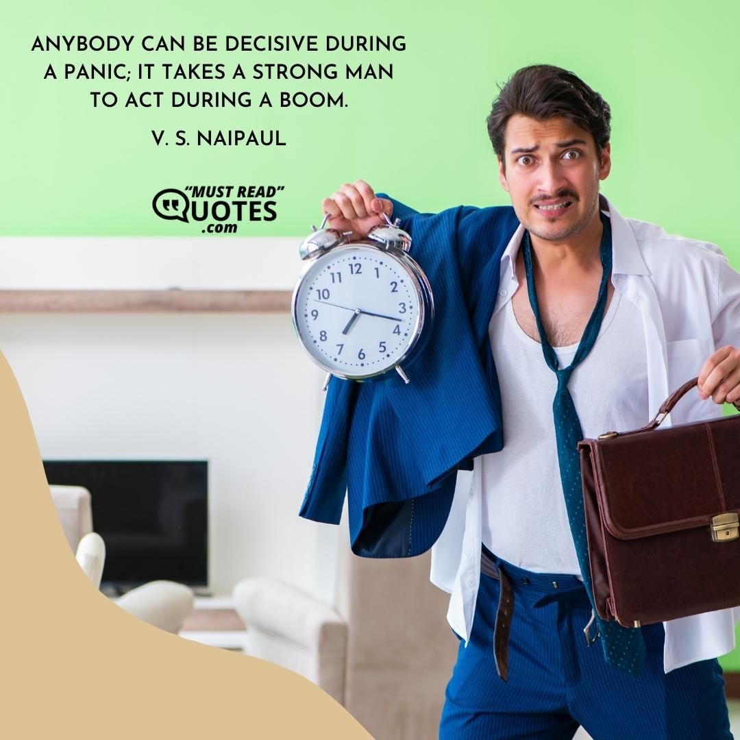 Anybody can be decisive during a panic; it takes a strong man to act during a boom.