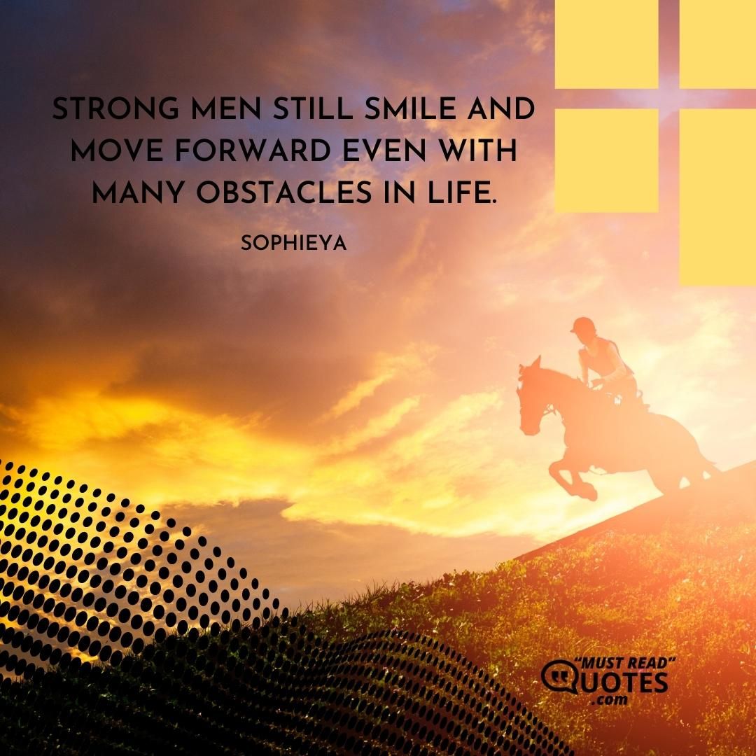 Strong men still smile and move forward even with many obstacles in life.