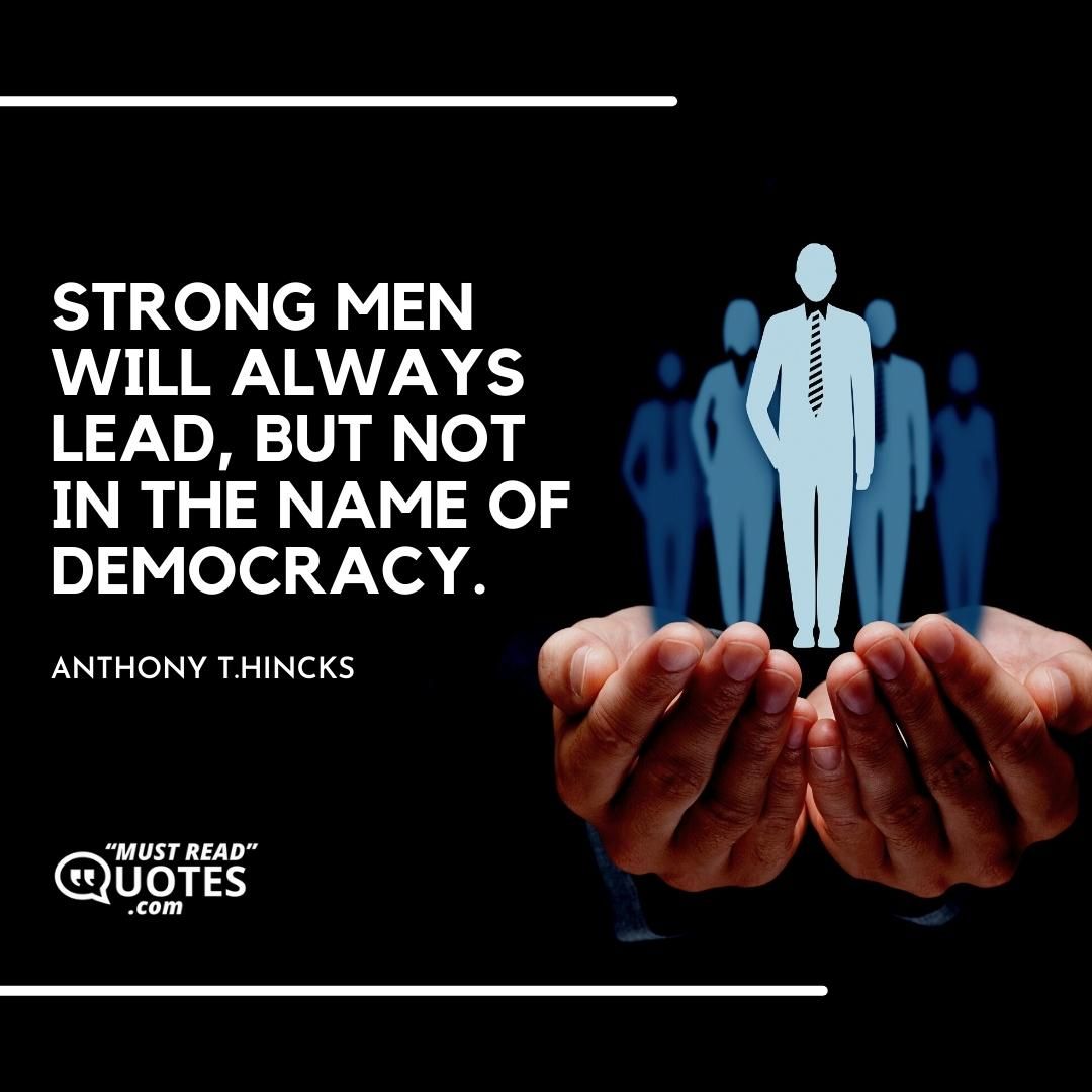 Strong men will always lead, but not in the name of democracy.