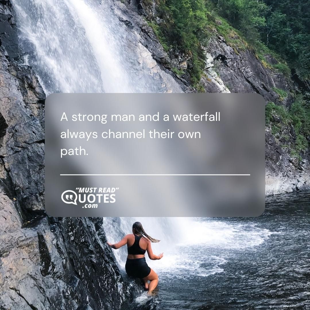 A strong man and a waterfall always channel their own path.